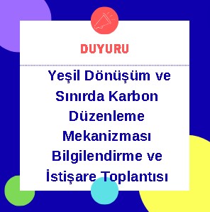 Yeşil Dönüşüm ve Sınırda Karbon Düzenleme Mekanizması Bilgilendirme ve İstişare Toplantısı